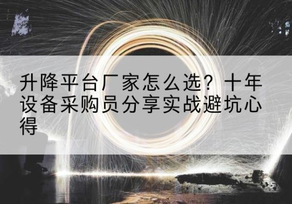 息县升降平台厂家-怎么选？十年设备采购员分享实战避坑心得