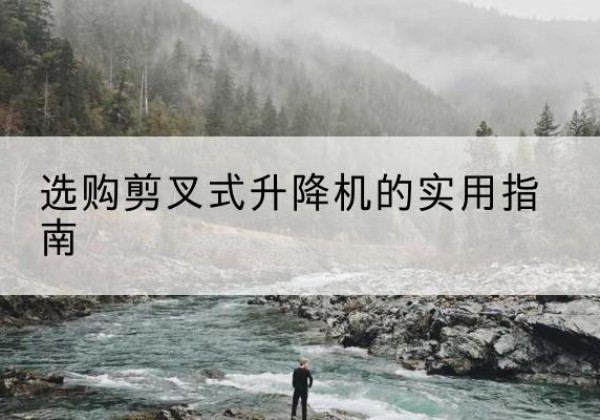息县剪叉式升降机怎么选-选购剪叉式升降机的实用指南